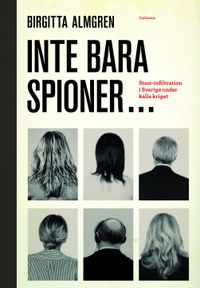 Inte bara spioner... : stasi-infiltration i Sverige under kalla kriget; Birgitta Almgren; 2011