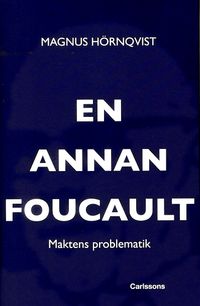 En annan Foucault : maktens problematik; Magnus Hörnqvist; 2012