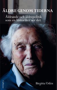 Äldre genom tiderna : åldrande och äldrepolitik som en historiker ser det; Birgitta Odén; 2012