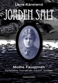 Jordens salt : Mollie Faustman - författare, konstnär, kåsör, kritiker; Lena Kåreland; 2013