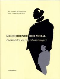 Medberoende och moral : framväxten av en problemkategori; Mats Börjesson, Maja Lindfors, Eva Palmblad, Ingrid Sahlin; 2013