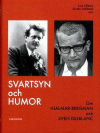 Svartsyn och humor : om Hjalmar Bergman och Sven Delblanc; Lars Ahlbom, Kerstin Dahlbäck, Hans-Göran Ekman, Claes-Magnus Hugoh, Lars Lönnroth, Åsa Mälhammar, Conny Svensson, Sten Wistrand; 2013