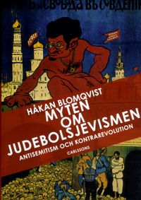 Myten om judebolsjevismen : antisemitism och kontrarevolution i svenska ögon; Håkan Blomqvist; 2013