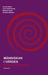 Människan i vården : etnografi, vård och drama; Carola Skott, Lisen Dellenborg, Margret Lepp, Kristina Nässén; 2013