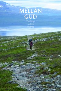 Mellan Gud : vandring i andliga landskap; Erik Lindfelt; 2014