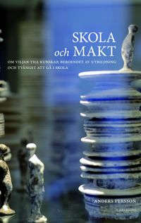 Skola och makt : om viljan till kunskap beroendet av utbildning och tvånget att gå i skola; Anders Persson; 2014