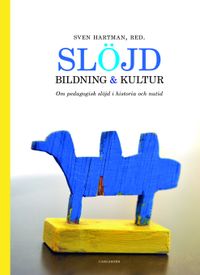 Slöjd, bildning och kultur : om pedagogisk slöjd i historia och nutid; Sven Hartman; 2014