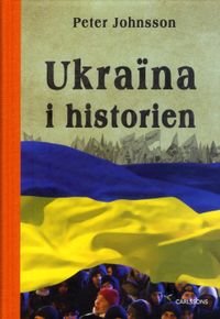 Ukraina i historien : från äldsta tid till 2015; Peter Johnsson; 2015