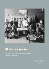 Ett hem av solsken : Disa Beijer och barnträdgården som arena för socialt arbete; Gunilla Halldén; 2016