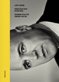 Ideologi och strategi : svensk politik under 130 år; Leif Lewin; 2017