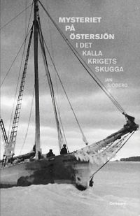 Mysteriet på Östersjön i det kalla krigets skugga : forskningar efter M/S Kinnekulles och S/S Iwans besättningsmän; Jan Sjöberg; 2018
