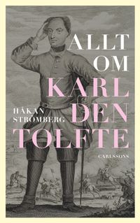 Allt om Karl den tolfte; Håkan Strömberg; 2018