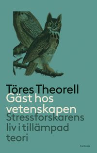 Gäst hos vetenskapen : stressforskarens liv i tillämpad teori; Töres Theorell; 2019