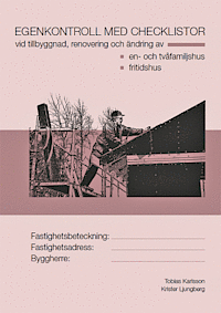 Egenkontroll med checklistor vid tillbyggnad, renovering och ändring av en- och tvåfamiljshus, fritidshus; Tobias Karlsson, Ljungberg Krister; 2014