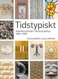 Tidstypiskt : arkitekturdetaljer i flerbostadshus 1880-1980; Cecilia Björk, Laila Reppen; 2016