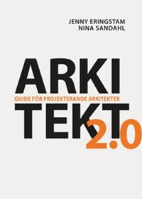 Arkitekt 2.0 : guide för projekterande arkitekter; Jenny Eringstam, Nina Sandahl; 2018