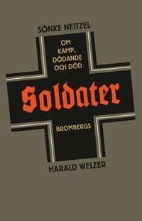 Soldater : om kamp, dödande och död; Sönke Neitzel, Harald Welzer; 2013