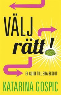 Välj rätt! : en guide till bra beslut; Katarina Gospic; 2012