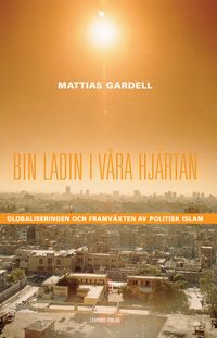 Bin Ladin i våra hjärtan : Globalisering och framväxten av politisk islam; Mattias Gardell, ; 2005