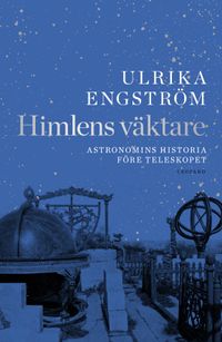 Himlens väktare : astronomins historia före teleskopet; Ulrika Engström; 2011