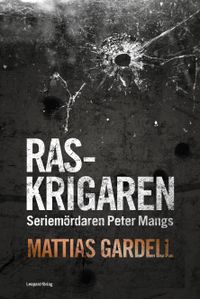 Raskrigaren : seriemördaren Peter Mangs; Mattias Gardell; 2015