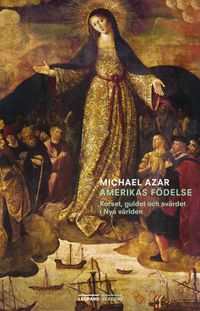Amerikas födelse : korset, guldet och svärdet i Nya världen; Michael Azar; 2015