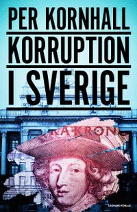 Korruption i Sverige; Per Kornhall; 2016