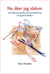 Nu åker jag slalom : om olika perspektiv på återhämtning vid psykisk ohälsa; Hans Nordén; 2014
