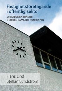 Fastighetsföretagande i offentlig sektor : strategiska frågor och den samlade kunskapen; Hans Lind, Stellan Lundström; 2014