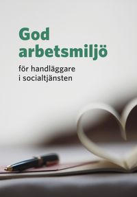 God arbetsmiljö för handläggare i socialtjänsten; Sveriges Kommuner och Landsting, SKTF, Akademikerförbundet SSR; 2014