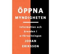 Öppna myndigheten : information och ärenden i e-förvaltningen; Johan Eriksson; 2014