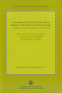 Contemporary feminist studies and its relation to art history and visual studies : proceedings from a conference in Gothenburg, March 28-29, 2007; Bia Mankell, Alexandra Reiff; 2010
