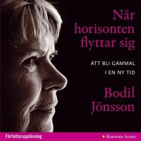 När horisonten flyttar sig : att bli gammal i en ny tid; Bodil Jönsson; 2011