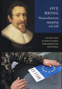 Neutralitetens uppgång och fall : eller den gemensamma säkerhetens historia; Ove Bring; 2008