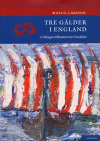 Tre gälder i England : i vikingars kölvatten över Nordsjön; Mats G. Larsson; 2008