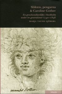 Släkten, pengarna och Caroline Gother : en grosshandlarsläkt i Stockholm under tre generationer 1740-1836; Marja Taussi Sjöberg; 2009