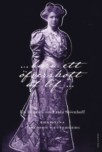 "...bara ett öfverskott af lif". En biografi om Frida Stéenhoff (1865-1945); Christina Carlsson Wetterberg; 2010