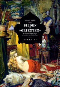 Bilden av "orienten" : exotism i 1800-talets svenska visuella kultur; Tomas Björk; 2011