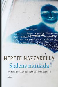 Själens nattsida : om Mary Shelley och hennes Frankenstein; Merete Mazzarella; 2014