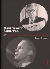 Makten över åsikterna : DN under Olof Lagercrantz och Sven-Erik Larsson; Svante Nycander; 2014