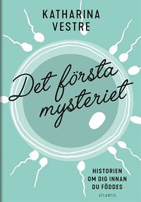 Det första mysteriet : Historien om dig innan du föddes; Katharina Vestre; 2018