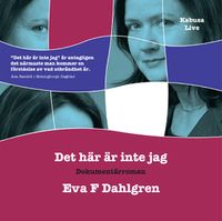 Det här är inte jag : en dokumentärroman; Eva F Dahlgren; 2007