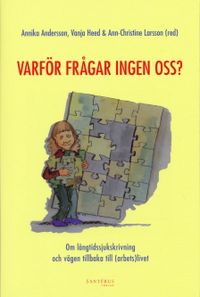 Varför frågar ingen oss? : om långtidssjukskrivning och vägen tillbaka till (arbets)livet; Annika Andersson, Vanja Heed, Ann-Christine Larsson; 2007