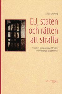 EU, staten och rätten att straffa : problem och principer för EU:s straffrättsliga lagstiftning; Linda Gröning; 2008
