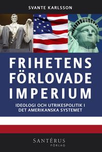 Frihetens förlovade imperium : ideologi och utrikespolitik i det amerikanska systemet; Svante Karlsson; 2014