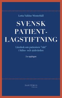 Svensk patientlagstiftning : lärobok om patienters "rätt" i hälso- och sjukvården; Lotta Vahlne Westerhäll; 2015