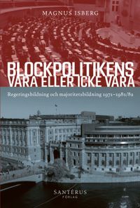 Blockpolitikens vara eller inte vara : regeringsbildning och majoritetsbildning 1971-1981/82; Magnus Isberg; 2019