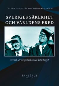 Sveriges säkerhet och världens fred : svensk utrikespolitik under kalla kriget; Ulf Bjereld, Alf W. Johansson, Karl Molin; 2022