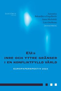 EU:s inre och yttre gränser i en konfliktfylld värld; Antonina Bakardjieva Engelbrekt, Anna Michalski, Lars Oxelheim; 2023