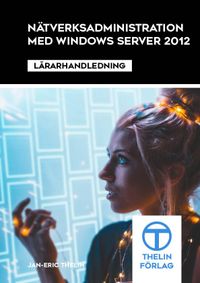 Nätverksadministration med Windows Server 2012 - Lärarhandledning; Jan-Eric Thelin; 2013